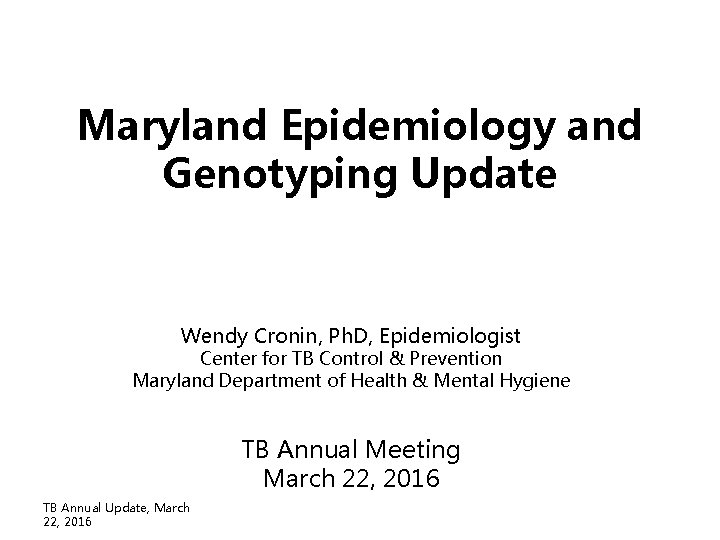 Maryland Epidemiology and Genotyping Update Wendy Cronin, Ph. D, Epidemiologist Center for TB Control Maryland Epidemiology and Genotyping Update Wendy Cronin, Ph. D, Epidemiologist Center for TB Control