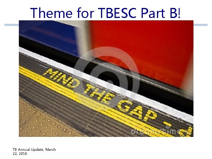 Theme for TBESC Part B! TB Annual Update, March 22, 2016 Theme for TBESC Part B! TB Annual Update, March 22, 2016