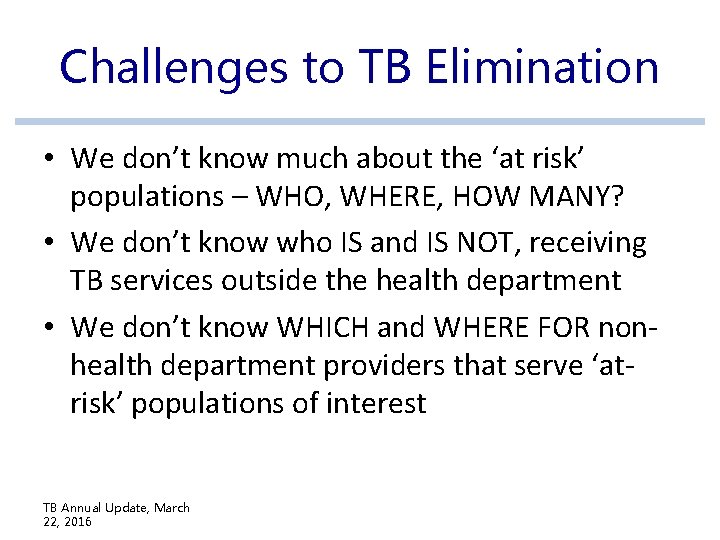 Challenges to TB Elimination • We don’t know much about the ‘at risk’ populations Challenges to TB Elimination • We don’t know much about the ‘at risk’ populations