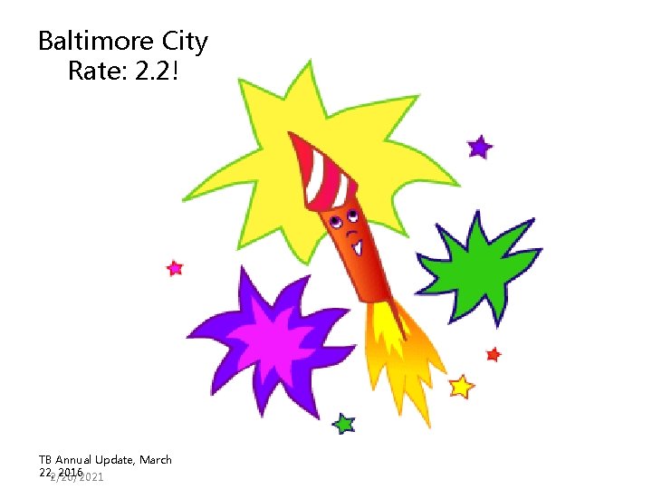 Baltimore City Rate: 2. 2! TB Annual Update, March 22, 2/26/2021 2016 Baltimore City Rate: 2. 2! TB Annual Update, March 22, 2/26/2021 2016