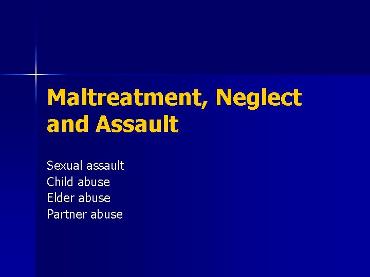 Maltreatment, Neglect and Assault Sexual assault Child abuse Elder abuse Partner abuse 