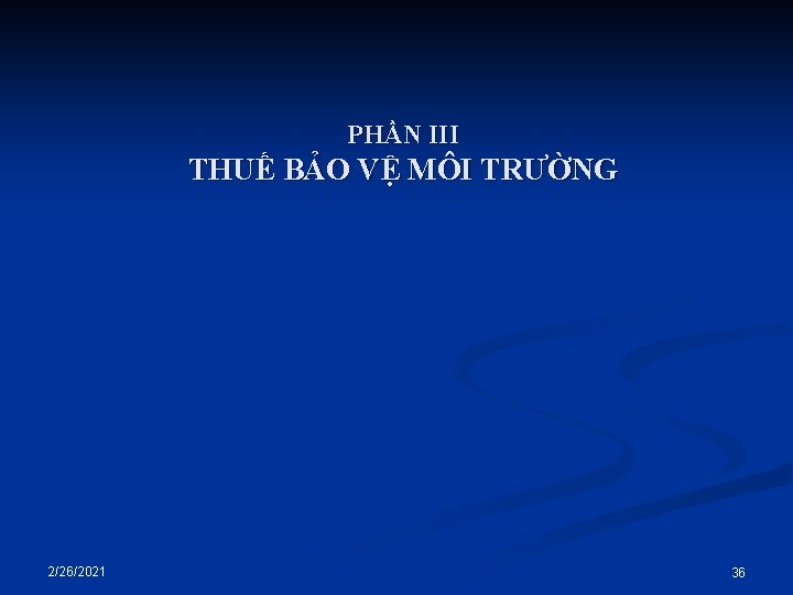 PHẦN III THUẾ BẢO VỆ MÔI TRƯỜNG 2/26/2021 36 