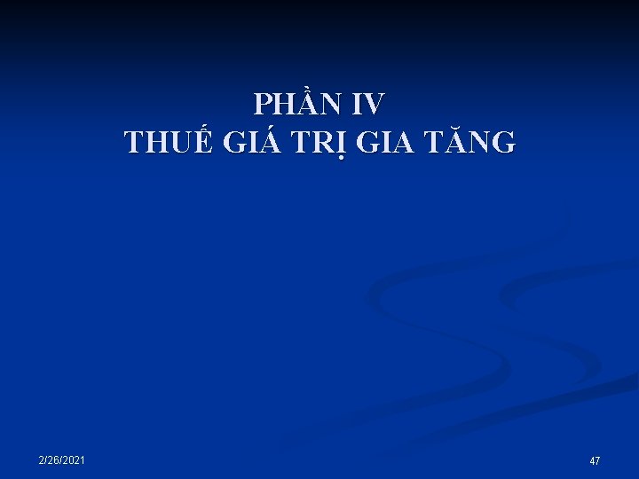 PHẦN IV THUẾ GIÁ TRỊ GIA TĂNG 2/26/2021 47 