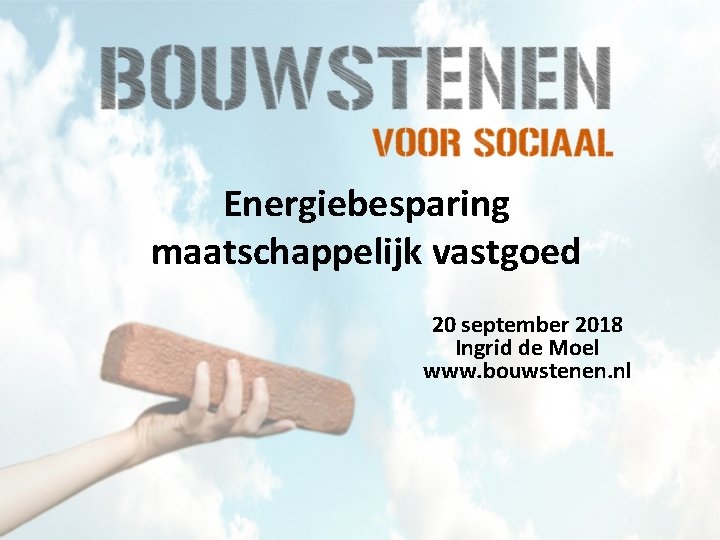 Energiebesparing maatschappelijk vastgoed 20 september 2018 Ingrid de Moel www. bouwstenen. nl 