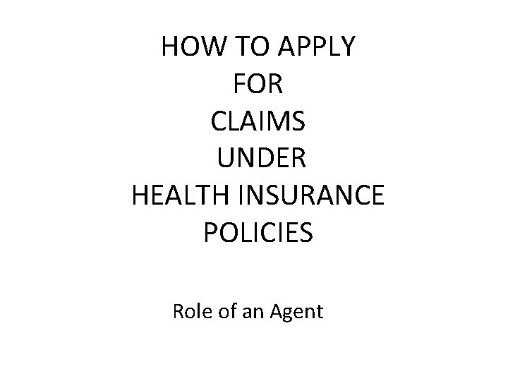 HOW TO APPLY FOR CLAIMS UNDER HEALTH INSURANCE POLICIES Role of an Agent 