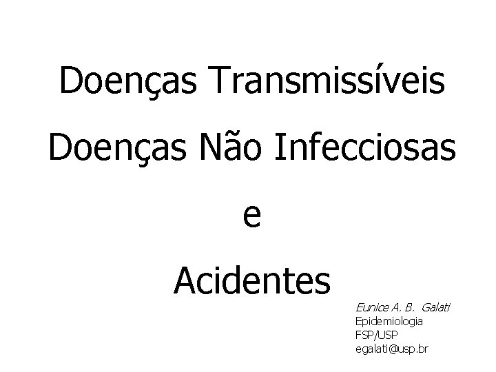 Doenças Transmissíveis Doenças Não Infecciosas e Acidentes Eunice A. B. Galati Epidemiologia FSP/USP egalati@usp.