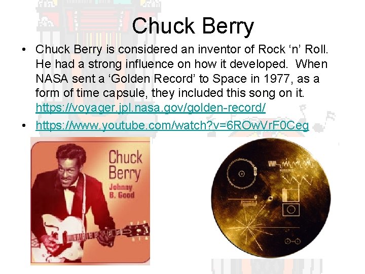 Chuck Berry • Chuck Berry is considered an inventor of Rock ‘n’ Roll. He