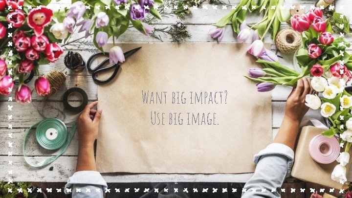 Want big impact? Use big image. 11 Want big impact? Use big image. 11