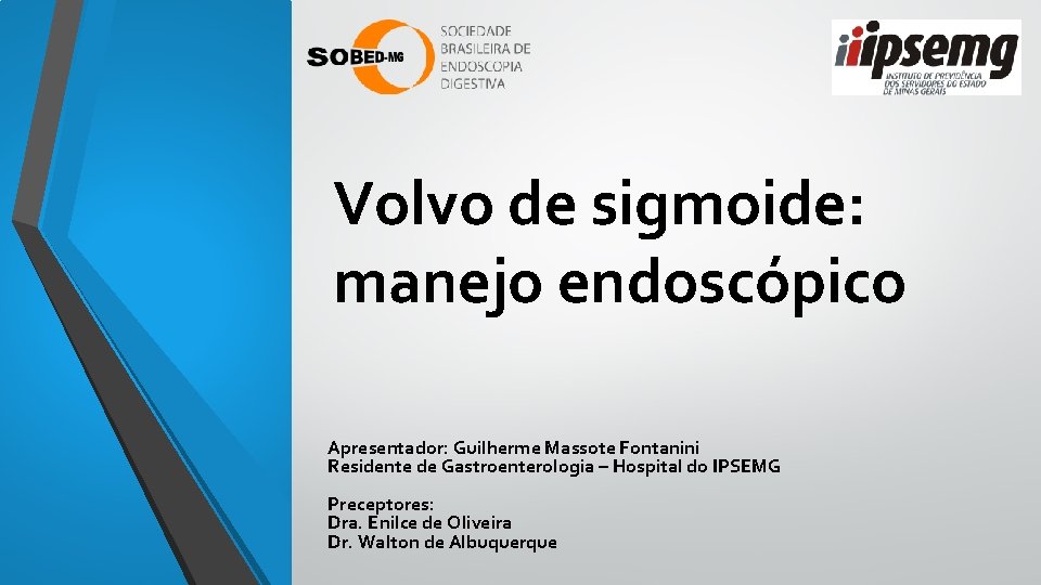Volvo de sigmoide: manejo endoscópico Apresentador: Guilherme Massote Fontanini Residente de Gastroenterologia – Hospital