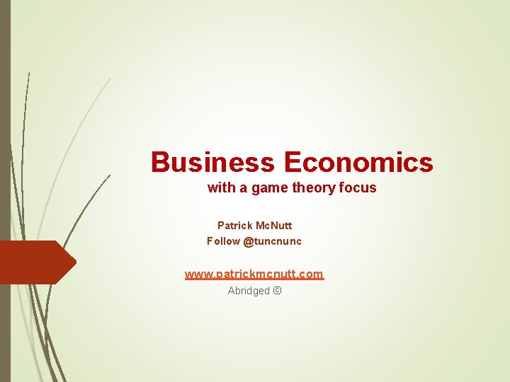 Business Economics with a game theory focus Patrick Mc. Nutt Follow @tuncnunc www. patrickmcnutt.