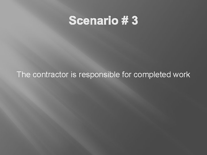 Scenario # 3 The contractor is responsible for completed work 