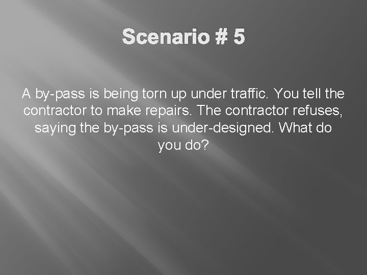 Scenario # 5 A by-pass is being torn up under traffic. You tell the