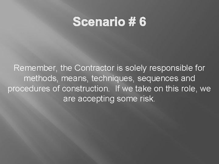 Scenario # 6 Remember, the Contractor is solely responsible for methods, means, techniques, sequences