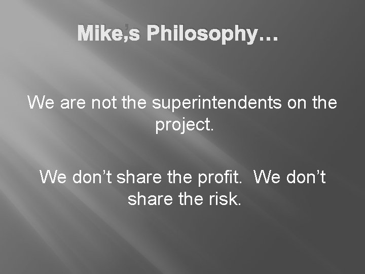 Mike’s Philosophy… We are not the superintendents on the project. We don’t share the