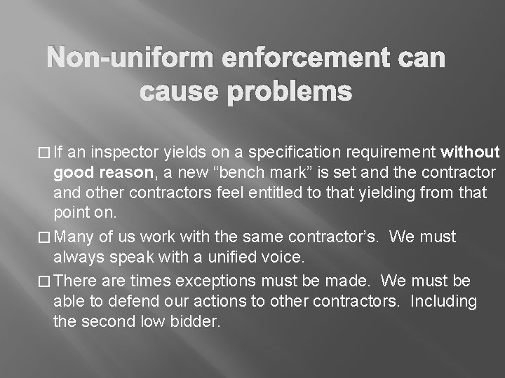 Non-uniform enforcement can cause problems � If an inspector yields on a specification requirement