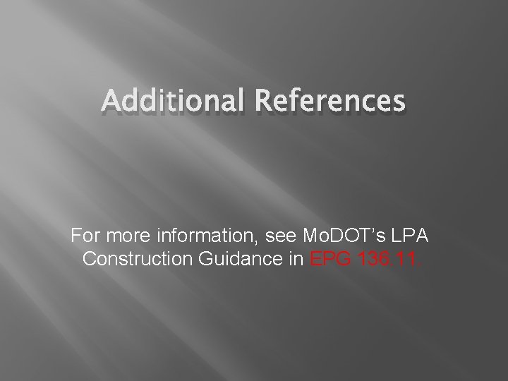 Additional References For more information, see Mo. DOT’s LPA Construction Guidance in EPG 136.