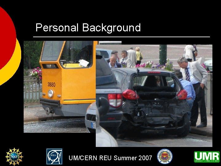 Personal Background ¡ Important Lesson Learned UM/CERN REU Summer 2007 