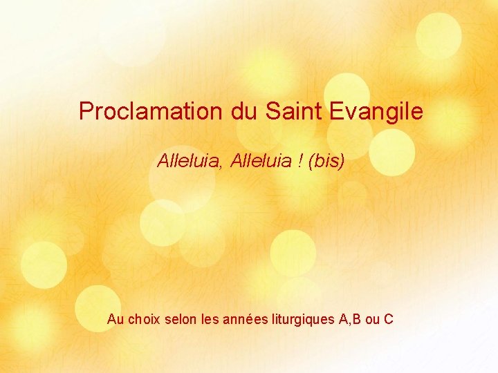 Proclamation du Saint Evangile Alleluia, Alleluia ! (bis) Au choix selon les années liturgiques