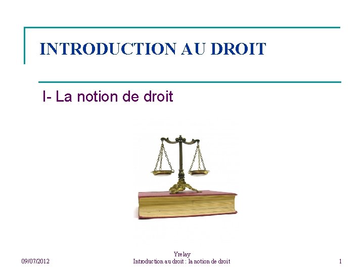 INTRODUCTION AU DROIT I- La notion de droit 09/07/2012 Yrelay Introduction au droit :