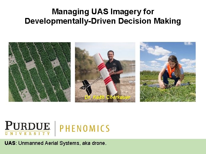 Managing UAS Imagery for Developmentally-Driven Decision Making Dr. Keith Cherkauer UAS: Unmanned Aerial Systems,