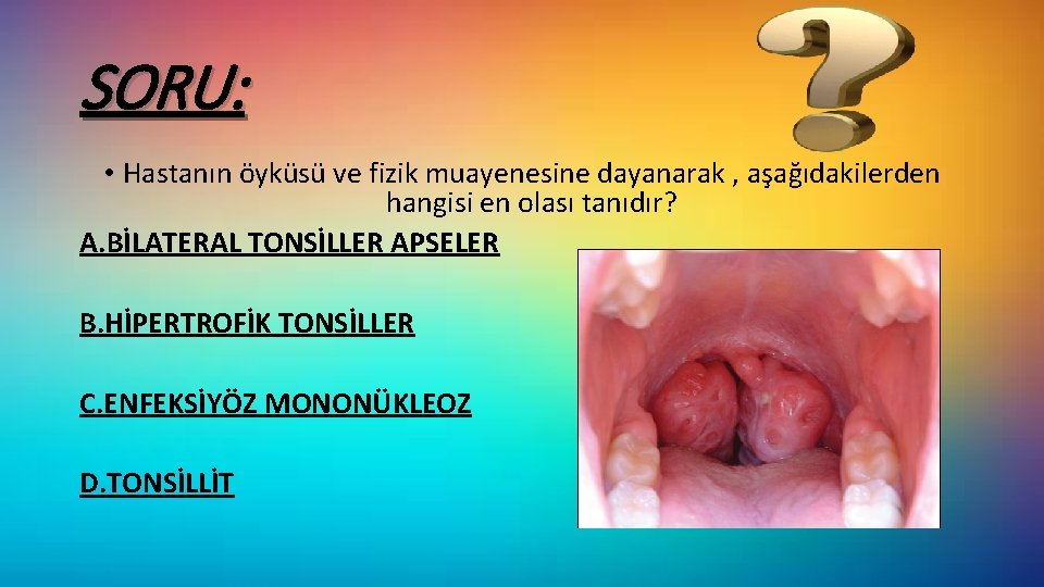 SORU: • Hastanın öyküsü ve fizik muayenesine dayanarak , aşağıdakilerden hangisi en olası tanıdır?