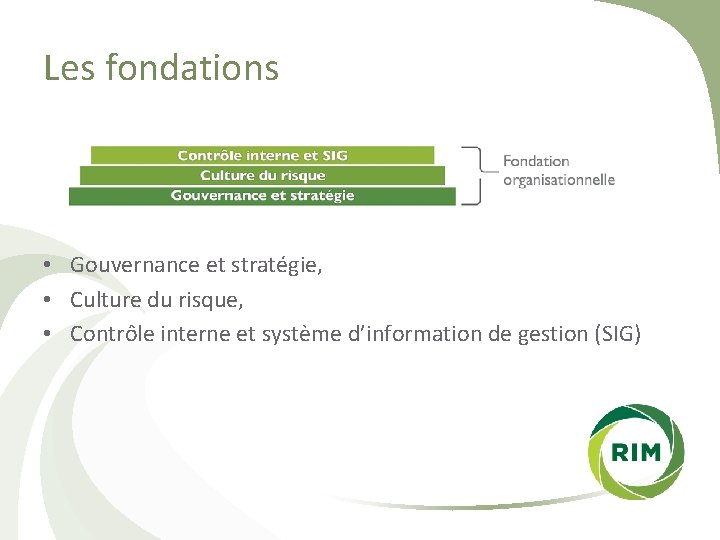 Les fondations • Gouvernance et stratégie, • Culture du risque, • Contrôle interne et