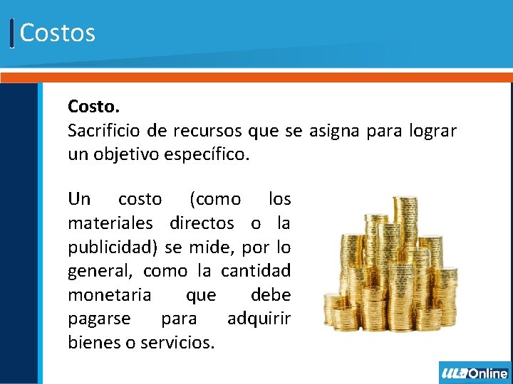 Costos Costo. Sacrificio de recursos que se asigna para lograr un objetivo específico. Un