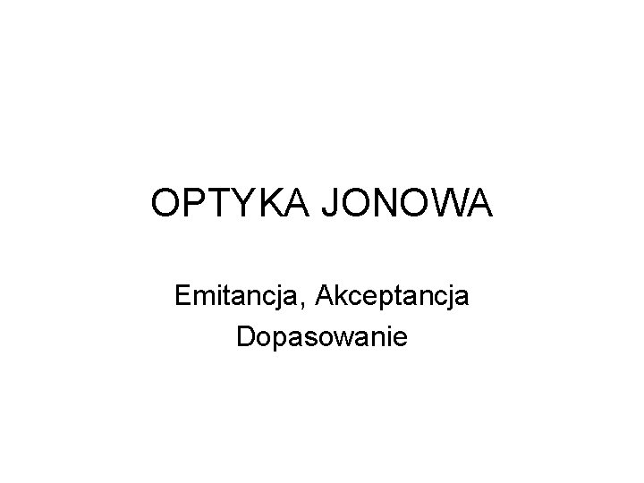 OPTYKA JONOWA Emitancja, Akceptancja Dopasowanie OPTYKA JONOWA Emitancja, Akceptancja Dopasowanie