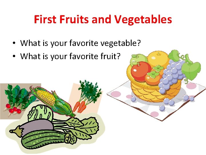 First Fruits and Vegetables • What is your favorite vegetable? • What is your