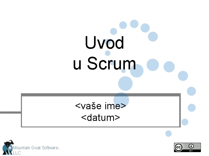 Uvod u Scrum <vaše ime> <datum> Mountain Goat Software, LLC 