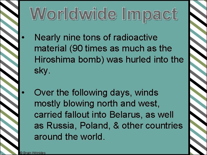 Worldwide Impact • Nearly nine tons of radioactive material (90 times as much as