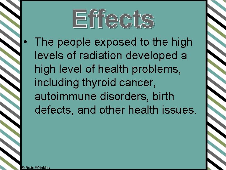 Effects • The people exposed to the high levels of radiation developed a high