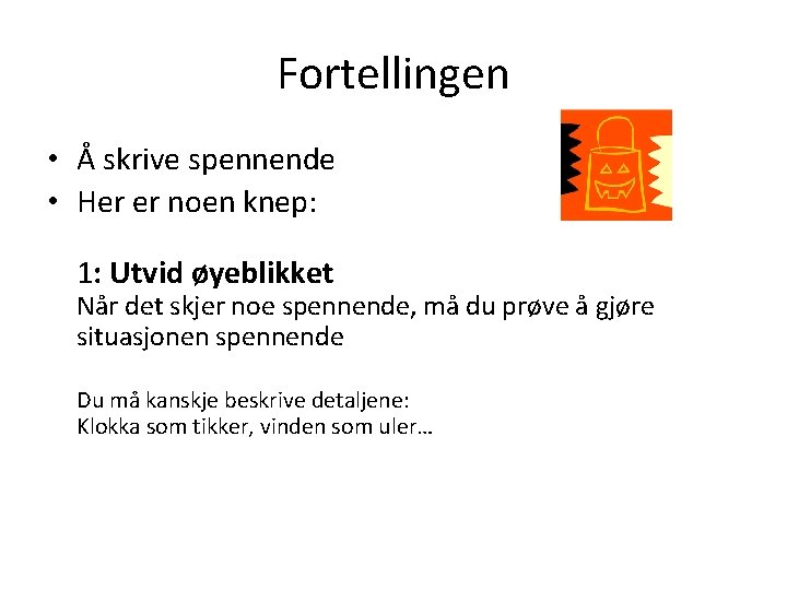 Fortellingen • Å skrive spennende • Her er noen knep: 1: Utvid øyeblikket Når