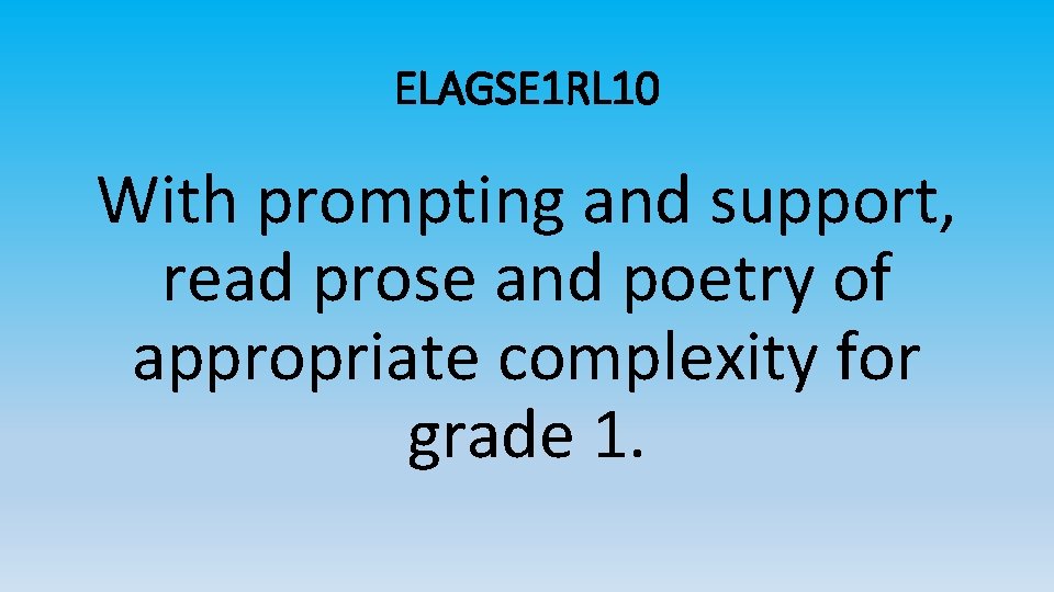 ELAGSE 1 RL 10 With prompting and support, read prose and poetry of appropriate