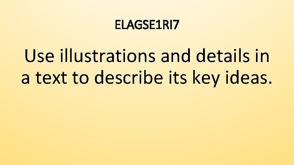 ELAGSE 1 RI 7 Use illustrations and details in a text to describe its