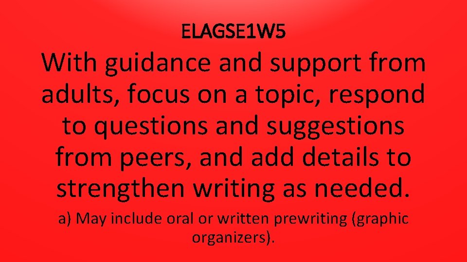 ELAGSE 1 W 5 With guidance and support from adults, focus on a topic,