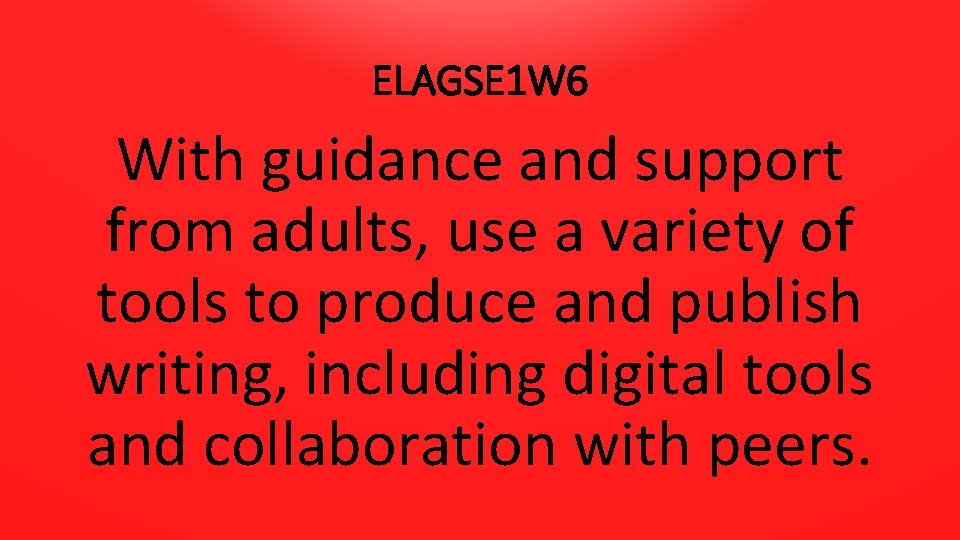 ELAGSE 1 W 6 With guidance and support from adults, use a variety of