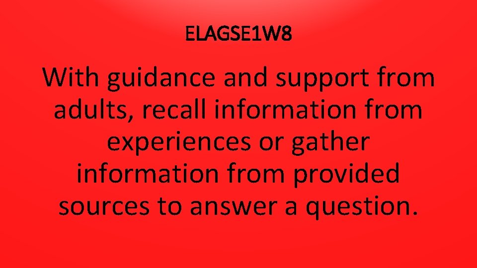 ELAGSE 1 W 8 With guidance and support from adults, recall information from experiences
