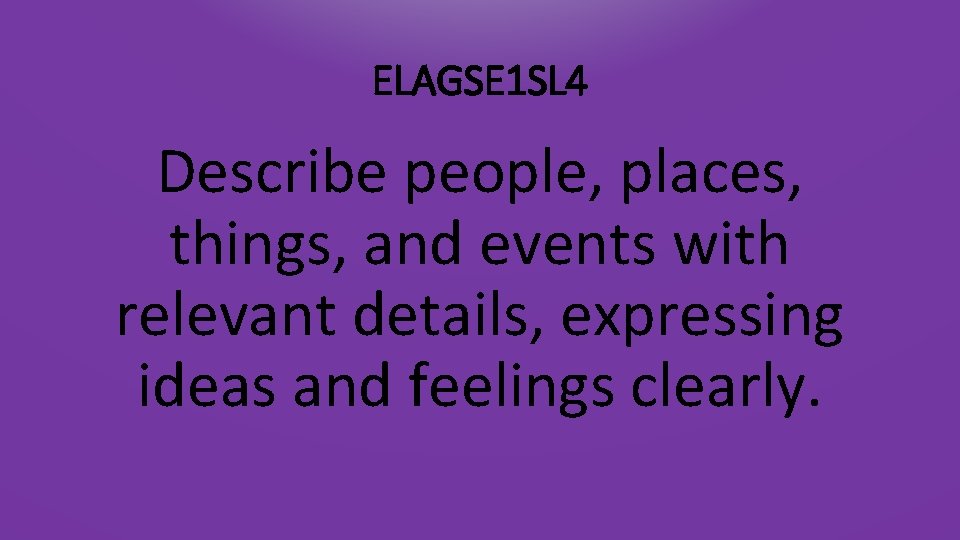 ELAGSE 1 SL 4 Describe people, places, things, and events with relevant details, expressing