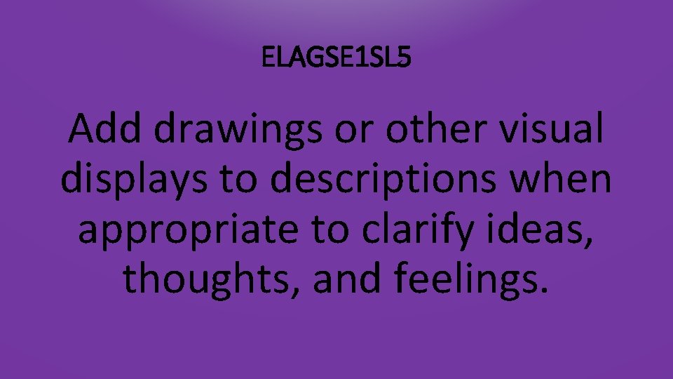 ELAGSE 1 SL 5 Add drawings or other visual displays to descriptions when appropriate