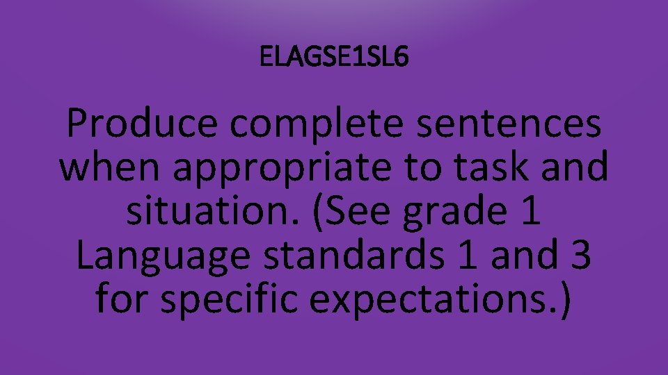 ELAGSE 1 SL 6 Produce complete sentences when appropriate to task and situation. (See