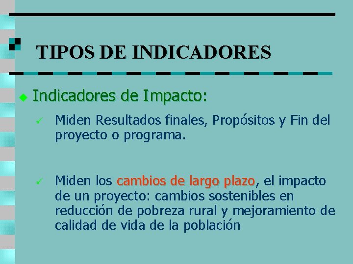 TIPOS DE INDICADORES u Indicadores de Impacto: ü Miden Resultados finales, Propósitos y Fin