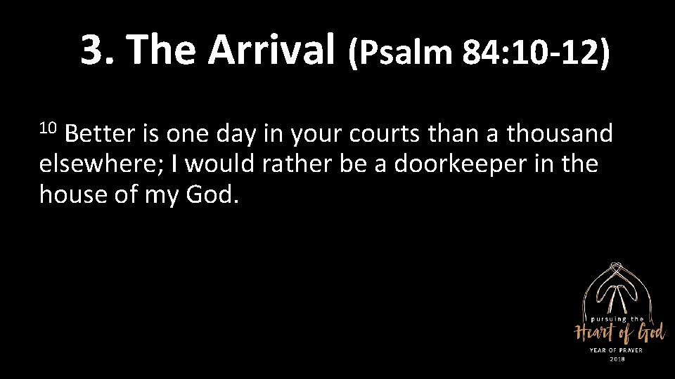 3. The Arrival (Psalm 84: 10 -12) 10 Better is one day in your
