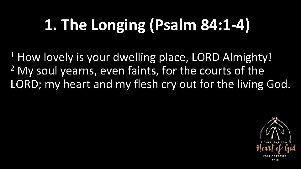 1. The Longing (Psalm 84: 1 -4) 1 How lovely is your dwelling place,