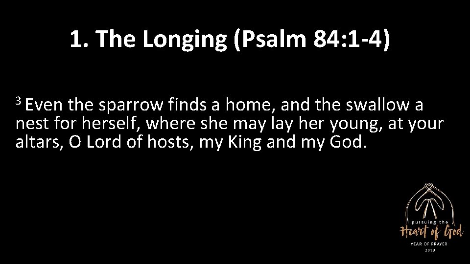 1. The Longing (Psalm 84: 1 -4) 3 Even the sparrow finds a home,