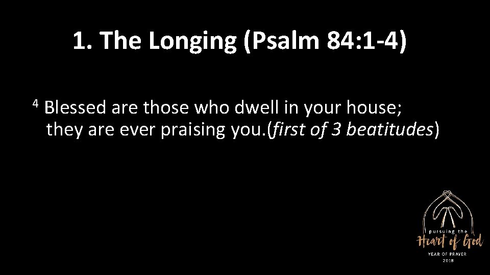 1. The Longing (Psalm 84: 1 -4) 4 Blessed are those who dwell in