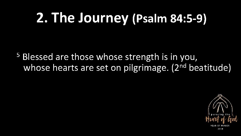 2. The Journey (Psalm 84: 5 -9) 5 Blessed are those whose strength is