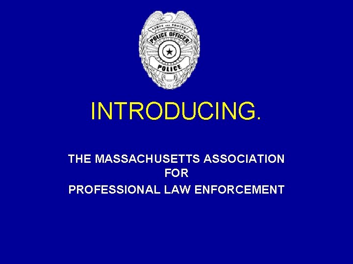 INTRODUCING. THE MASSACHUSETTS ASSOCIATION FOR PROFESSIONAL LAW ENFORCEMENT INTRODUCING. THE MASSACHUSETTS ASSOCIATION FOR PROFESSIONAL LAW ENFORCEMENT