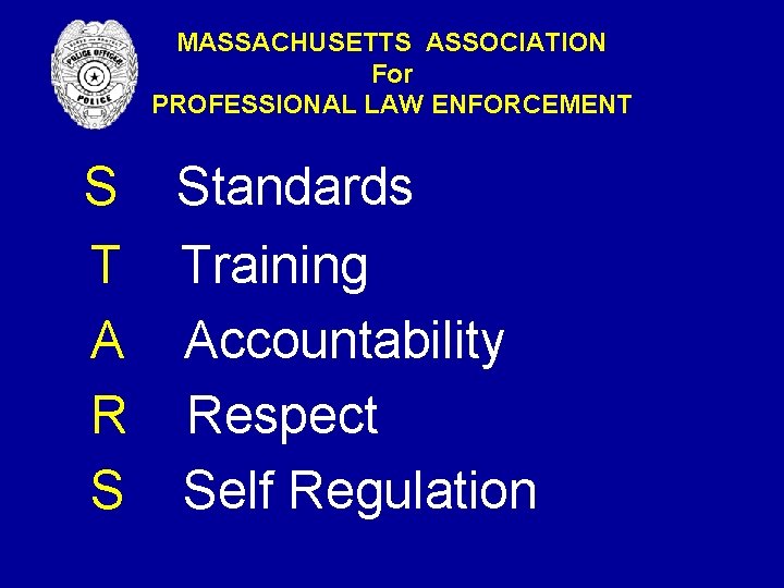 MASSACHUSETTS ASSOCIATION For PROFESSIONAL LAW ENFORCEMENT S Standards T Training A Accountability R Respect MASSACHUSETTS ASSOCIATION For PROFESSIONAL LAW ENFORCEMENT S Standards T Training A Accountability R Respect