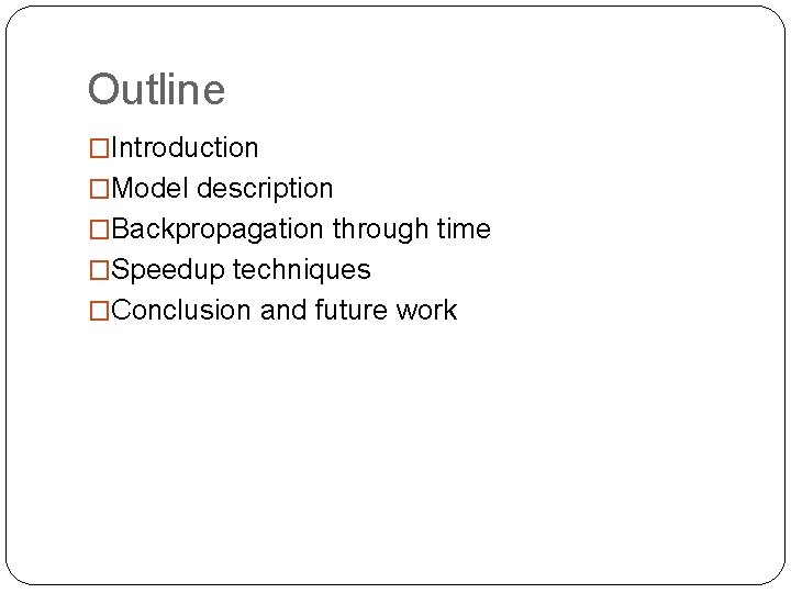 Outline �Introduction �Model description �Backpropagation through time �Speedup techniques �Conclusion and future work 